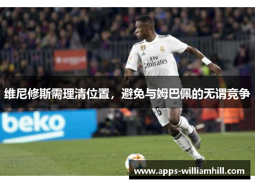维尼修斯需理清位置，避免与姆巴佩的无谓竞争